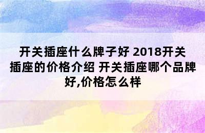 开关插座什么牌子好 2018开关插座的价格介绍 开关插座哪个品牌好,价格怎么样